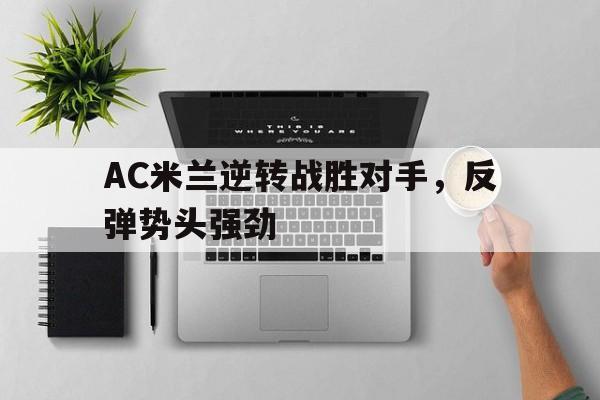 新葡京博彩官网-包含AC米兰逆转战胜对手，反弹势头强劲的词条
